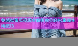 免越狱黄瓜视频全解析教你轻松掌握实用技巧