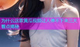 为什么这款黄瓜视频让人停不下来三大看点揭秘