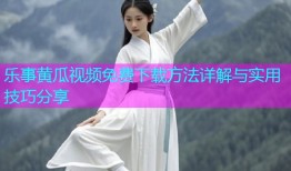 乐事黄瓜视频免费下载方法详解与实用技巧分享
