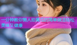 一分钟教你懒人拍黄瓜的简单做法轻松美味又健康