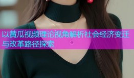 以黄瓜视频理论视角解析社会经济变迁与改革路径探索