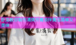 卧龙教你制作清爽开胃凉拌黄瓜简单又美味