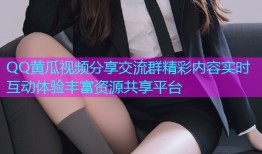 QQ黄瓜视频分享交流群精彩内容实时互动体验丰富资源共享平台