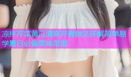 凉拌芹菜黄瓜清爽开胃做法详解简单易学夏日必备美味菜谱