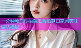 一分钟教你炒拍黄瓜香脆爽口家常美味做法揭秘