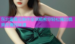 东北酱黄瓜制作全攻略教你轻松腌出脆爽开胃好味道