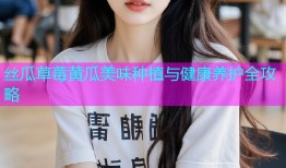 丝瓜草莓黄瓜美味种植与健康养护全攻略
