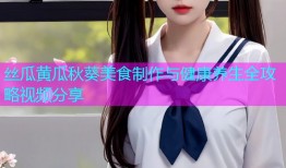 丝瓜黄瓜秋葵美食制作与健康养生全攻略视频分享