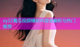 xy22黄瓜视频精彩内容全解析与热门推荐