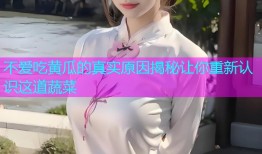 不爱吃黄瓜的真实原因揭秘让你重新认识这道蔬菜