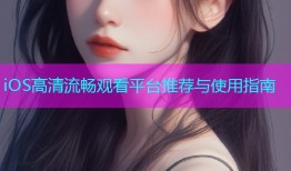 iOS高清流畅观看平台推荐与使用指南