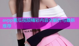 avpp黄瓜视频精彩内容全解析与最新推荐