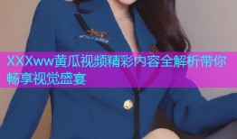 XXXww黄瓜视频精彩内容全解析带你畅享视觉盛宴