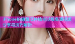 iPhone拍摄黄瓜种植全过程高清视频分享与技巧解析