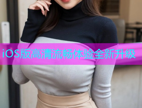 iOS版高清流畅体验全新升级