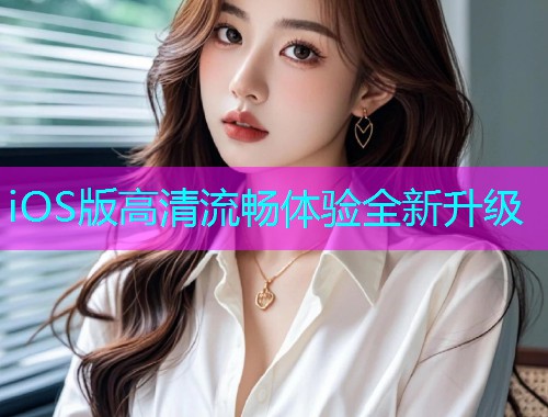iOS版高清流畅体验全新升级