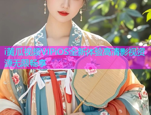 i黄瓜视频VIPiOS全新体验高清影视资源无限畅享