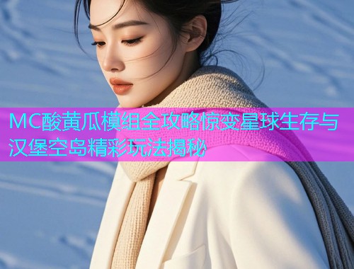 MC酸黄瓜模组全攻略惊变星球生存与汉堡空岛精彩玩法揭秘