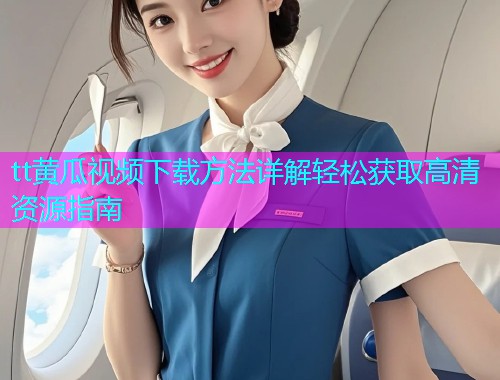 tt黄瓜视频下载方法详解轻松获取高清资源指南