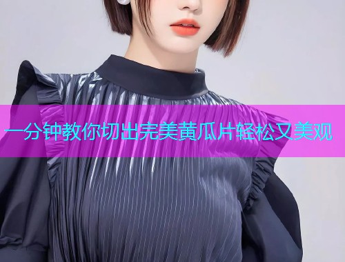 一分钟教你切出完美黄瓜片轻松又美观