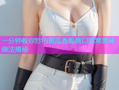 一分钟教你炒拍黄瓜香脆爽口家常美味做法揭秘