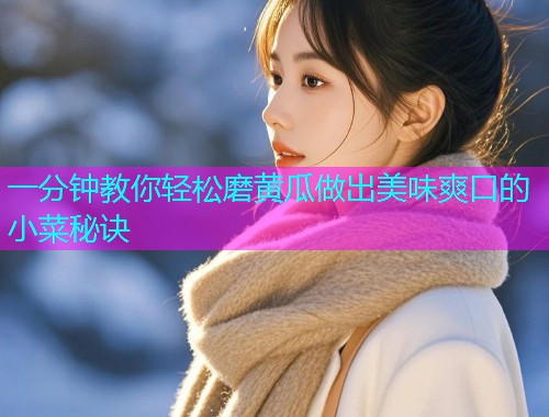 一分钟教你轻松磨黄瓜做出美味爽口的小菜秘诀