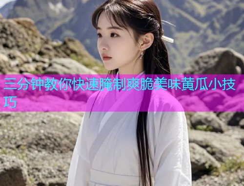 三分钟教你快速腌制爽脆美味黄瓜小技巧