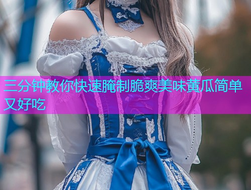 三分钟教你快速腌制脆爽美味黄瓜简单又好吃