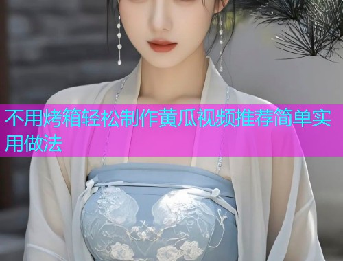 不用烤箱轻松制作黄瓜视频推荐简单实用做法