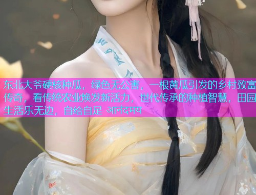 东北大爷硬核种瓜，绿色无公害，一根黄瓜引发的乡村致富传奇，看传统农业焕发新活力，世代传承的种植智慧，田园生活乐无边，自给自足 आनंदमय