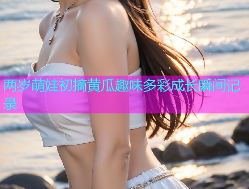 两岁萌娃初摘黄瓜趣味多彩成长瞬间记录
