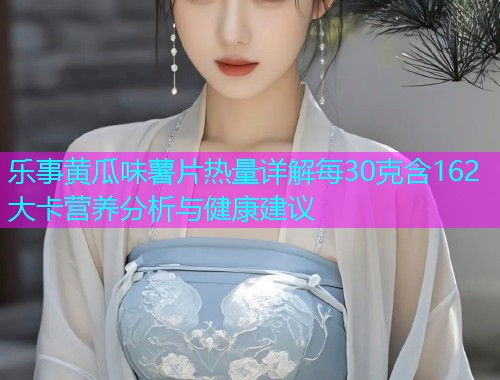 乐事黄瓜味薯片热量详解每30克含162大卡营养分析与健康建议