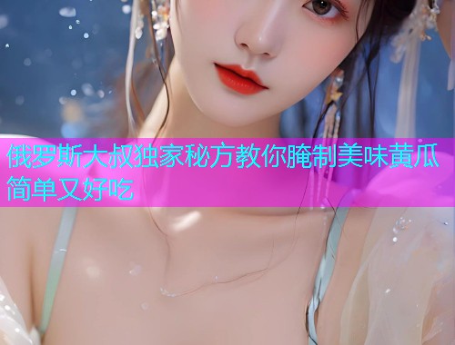 俄罗斯大叔独家秘方教你腌制美味黄瓜简单又好吃