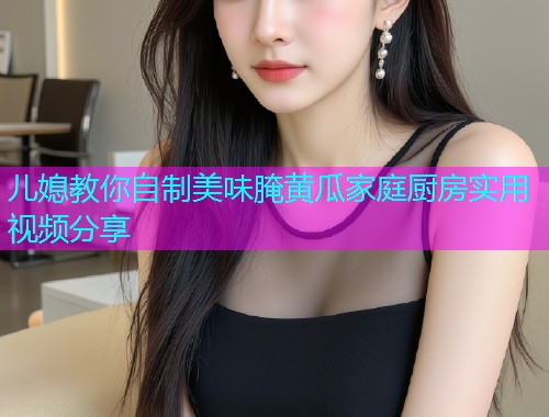 儿媳教你自制美味腌黄瓜家庭厨房实用视频分享