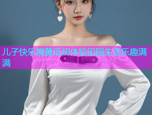 儿子快乐摘黄瓜初体验田园生活乐趣满满