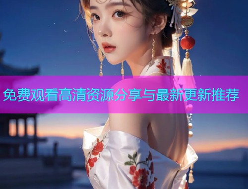 免费观看高清资源分享与最新更新推荐