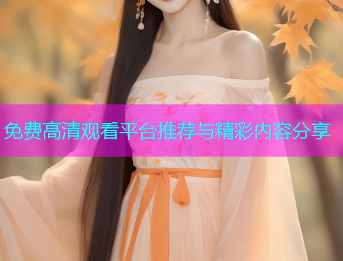 免费高清观看平台推荐与精彩内容分享