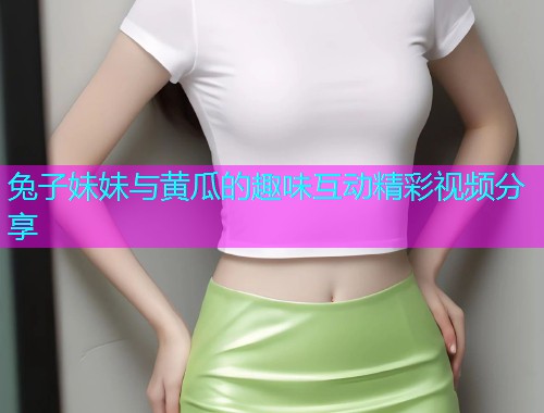 兔子妹妹与黄瓜的趣味互动精彩视频分享