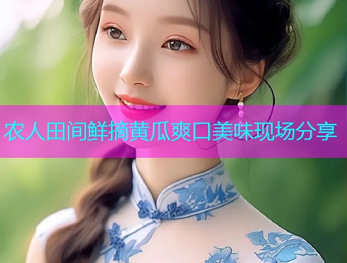 农人田间鲜摘黄瓜爽口美味现场分享