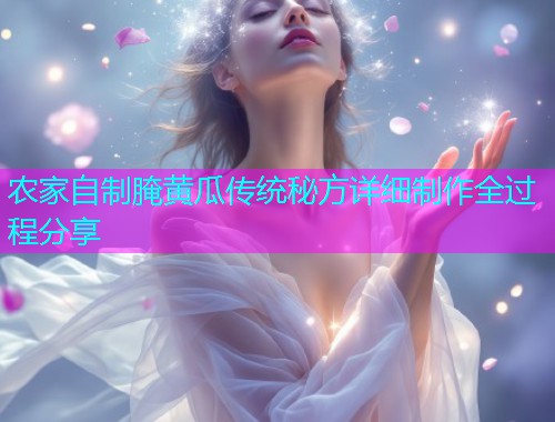 农家自制腌黄瓜传统秘方详细制作全过程分享