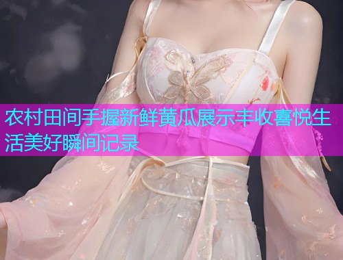 农村田间手握新鲜黄瓜展示丰收喜悦生活美好瞬间记录