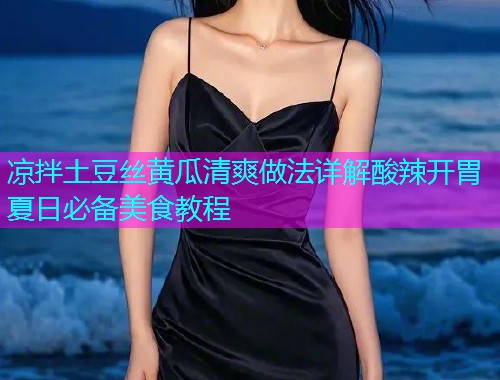 凉拌土豆丝黄瓜清爽做法详解酸辣开胃夏日必备美食教程