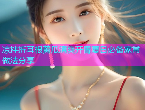 凉拌折耳根黄瓜清爽开胃夏日必备家常做法分享