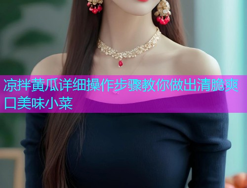 凉拌黄瓜详细操作步骤教你做出清脆爽口美味小菜