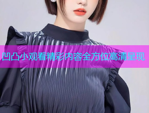 凹凸小观看精彩内容全方位高清呈现