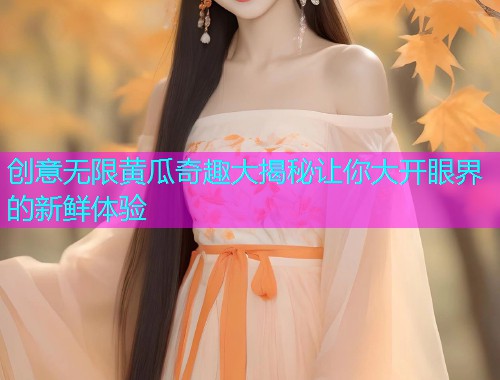 创意无限黄瓜奇趣大揭秘让你大开眼界的新鲜体验