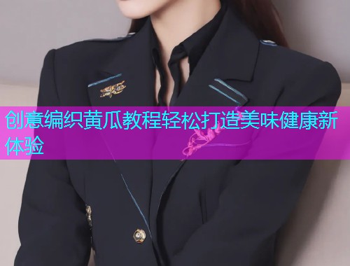 创意编织黄瓜教程轻松打造美味健康新体验