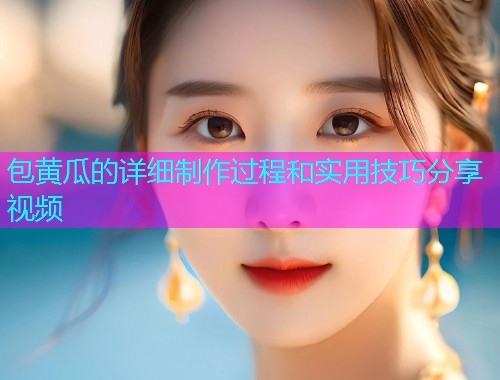 包黄瓜的详细制作过程和实用技巧分享视频