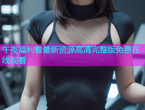 午夜福利看最新资源高清完整版免费在线观看