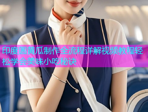 印度圆黄瓜制作全流程详解视频教程轻松学会美味小吃秘诀